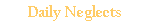 Daily Neglects